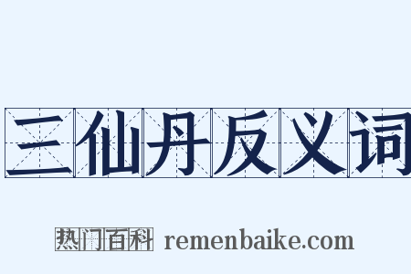 三仙丹反义词是什么意思的图片